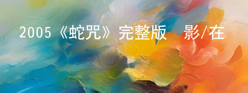 陳義星發布2005《蛇咒》完整版電影/在線觀看/百度云-美劇天堂